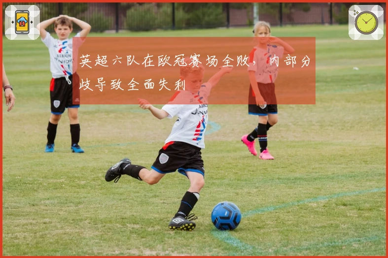 英超六队在欧冠赛场全败，内部分歧导致全面失利