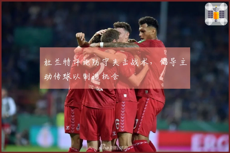 杜兰特评论防守夹击战术，倡导主动传球以制造机会
