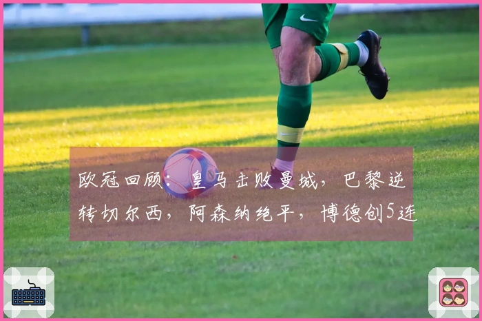 欧冠回顾：皇马击败曼城，巴黎逆转切尔西，阿森纳绝平，博德创5连胜纪录