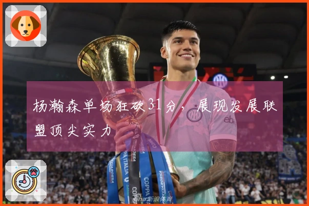 杨瀚森单场狂砍31分，展现发展联盟顶尖实力