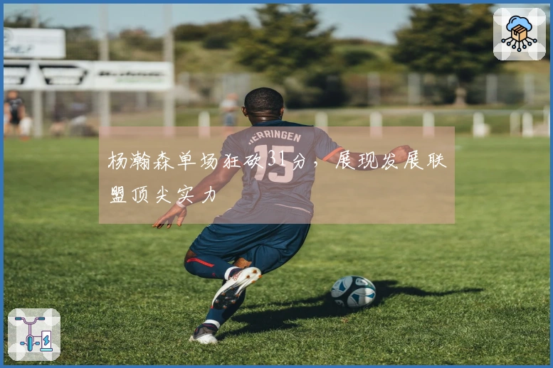 杨瀚森单场狂砍31分，展现发展联盟顶尖实力