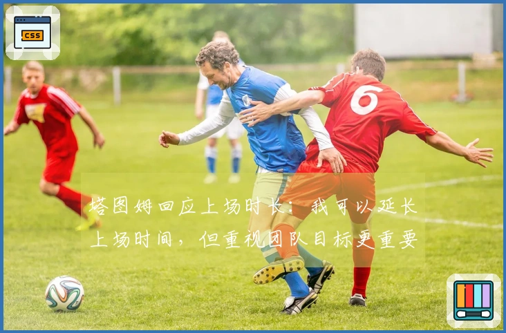 塔图姆回应上场时长：我可以延长上场时间，但重视团队目标更重要