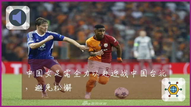 中国女足需全力以赴迎战中国台北，避免松懈