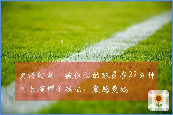 史诗时刻！被低估的球员在22分钟内上演帽子戏法，震撼曼城