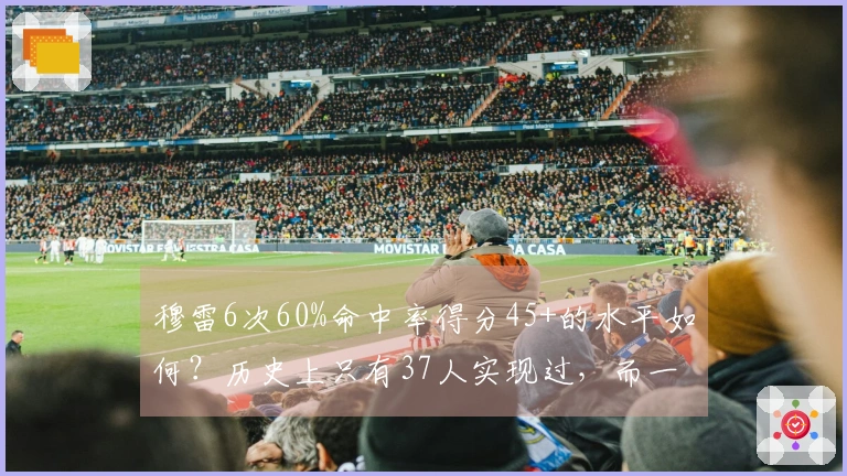 穆雷6次60%命中率得分45+的水平如何？历史上只有37人实现过，而一位传奇球员更是达到45次该成就。