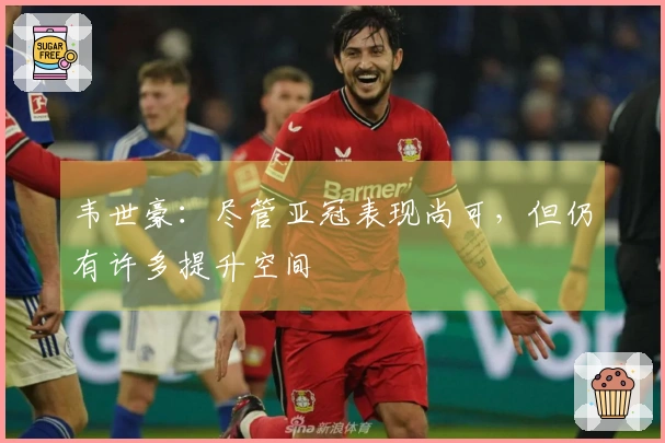 韦世豪：尽管亚冠表现尚可，但仍有许多提升空间
