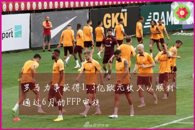 罗马力争获得1.3亿欧元收入以顺利通过6月的FFP审核