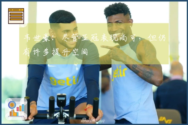 韦世豪：尽管亚冠表现尚可，但仍有许多提升空间