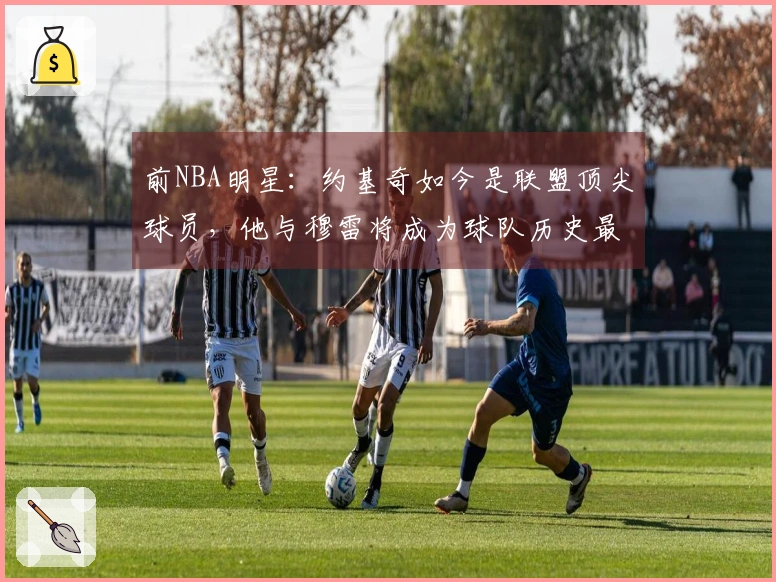 前NBA明星：约基奇如今是联盟顶尖球员，他与穆雷将成为球队历史最佳二人组