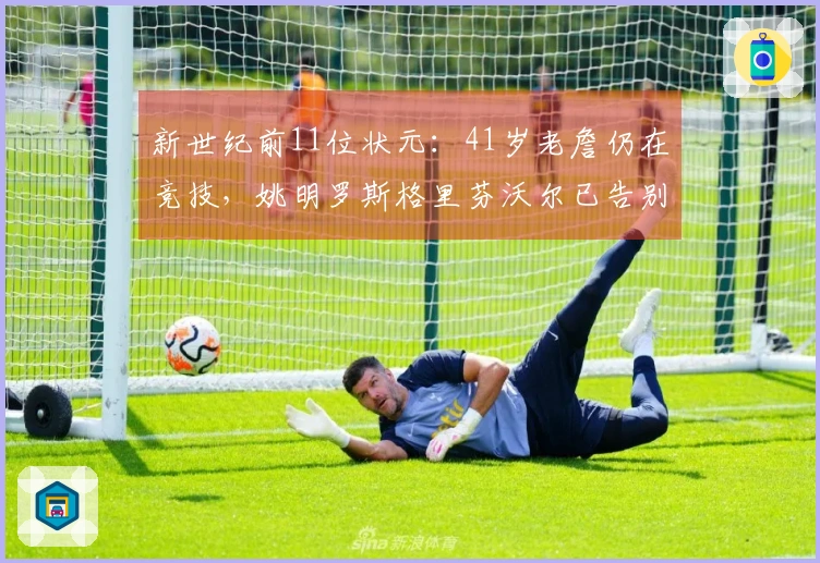 新世纪前11位状元：41岁老詹仍在竞技，姚明罗斯格里芬沃尔已告别赛场