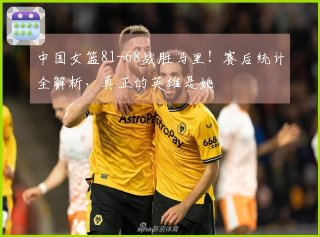 中国女篮81-68战胜马里！赛后统计全解析，真正的英雄是她