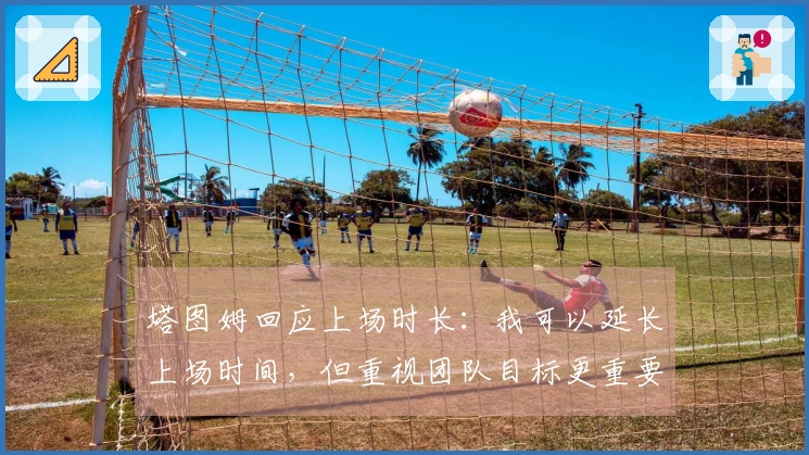 塔图姆回应上场时长：我可以延长上场时间，但重视团队目标更重要